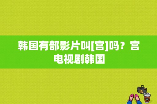 韩国有部影片叫[宫]吗？宫电视剧韩国