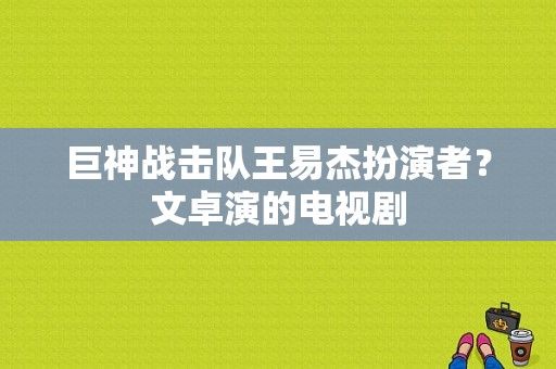 巨神战击队王易杰扮演者？文卓演的电视剧