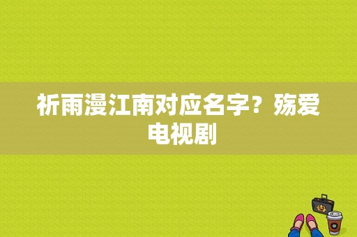 祈雨漫江南对应名字？殇爱 电视剧-图1