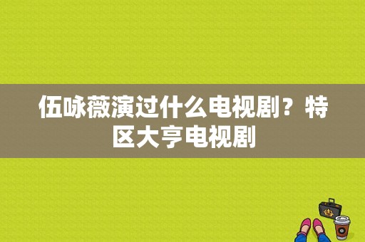 伍咏薇演过什么电视剧？特区大亨电视剧