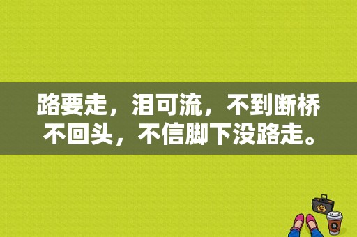 路要走，泪可流，不到断桥不回头，不信脚下没路走。是那部电视剧里的歌曲？电视剧断桥