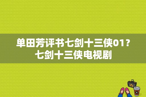 单田芳评书七剑十三侠01？七剑十三侠电视剧