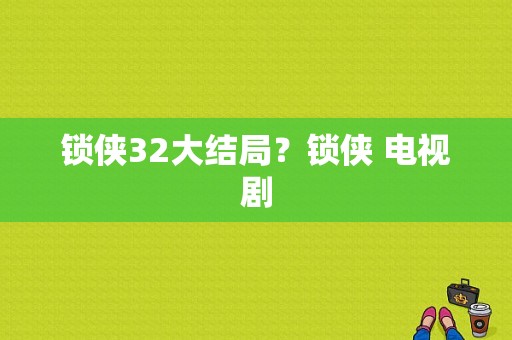 锁侠32大结局？锁侠 电视剧