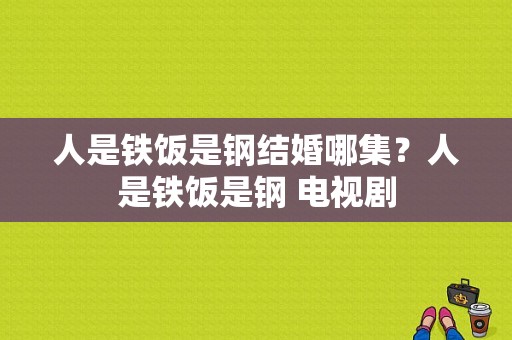 人是铁饭是钢结婚哪集？人是铁饭是钢 电视剧-图1