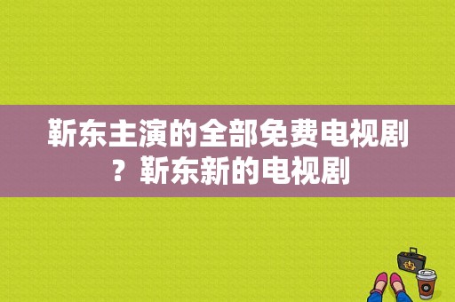 靳东主演的全部免费电视剧？靳东新的电视剧