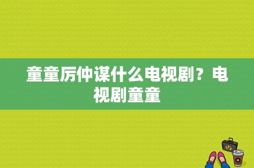 童童厉仲谋什么电视剧？电视剧童童