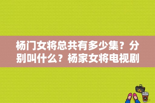 杨门女将总共有多少集？分别叫什么？杨家女将电视剧-图1