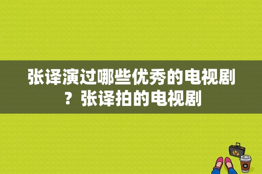 张译演过哪些优秀的电视剧？张译拍的电视剧-图1