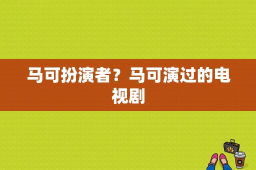 马可扮演者？马可演过的电视剧