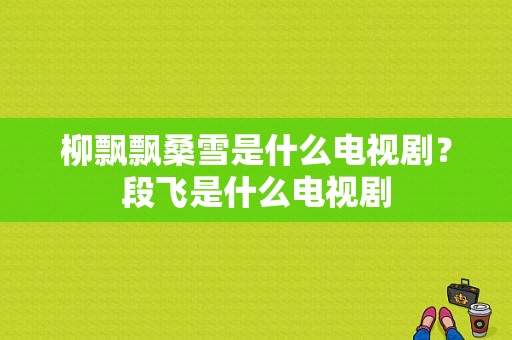 柳飘飘桑雪是什么电视剧？段飞是什么电视剧