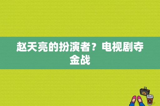 赵天亮的扮演者？电视剧夺金战