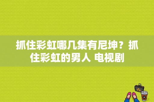 抓住彩虹哪几集有尼坤？抓住彩虹的男人 电视剧