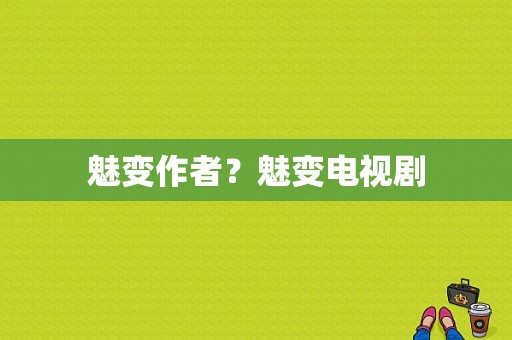 魅变作者？魅变电视剧