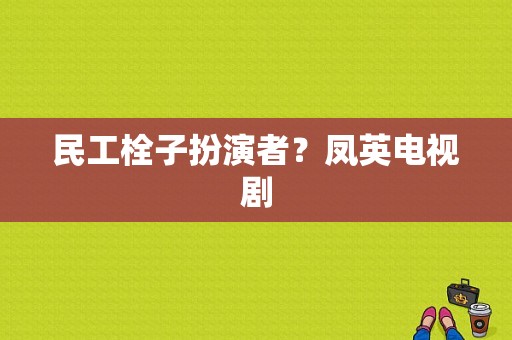 民工栓子扮演者？凤英电视剧