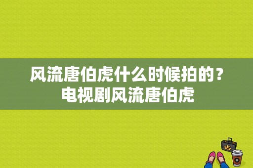 风流唐伯虎什么时候拍的？电视剧风流唐伯虎-图1