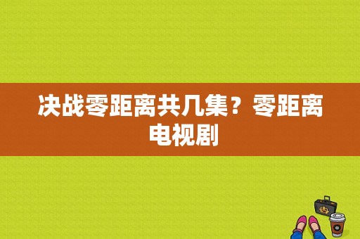 决战零距离共几集？零距离 电视剧-图1