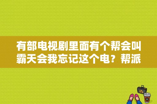 有部电视剧里面有个帮会叫霸天会我忘记这个电？帮派电视剧-图1