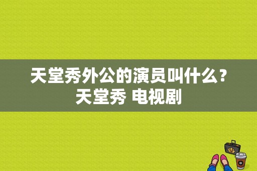 天堂秀外公的演员叫什么？天堂秀 电视剧