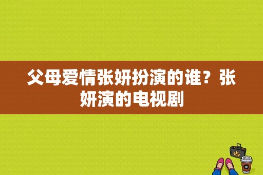 父母爱情张妍扮演的谁？张妍演的电视剧