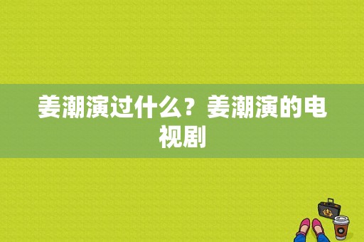 姜潮演过什么？姜潮演的电视剧-图1