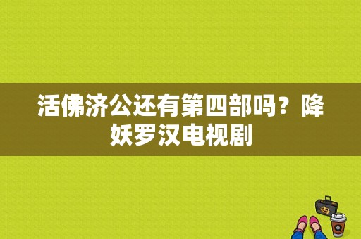 活佛济公还有第四部吗？降妖罗汉电视剧-图1