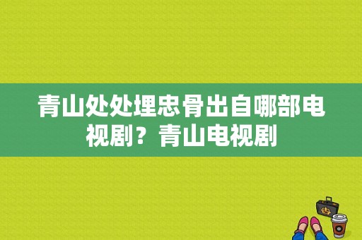 青山处处埋忠骨出自哪部电视剧？青山电视剧-图1