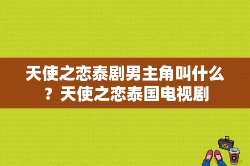 天使之恋泰剧男主角叫什么？天使之恋泰国电视剧