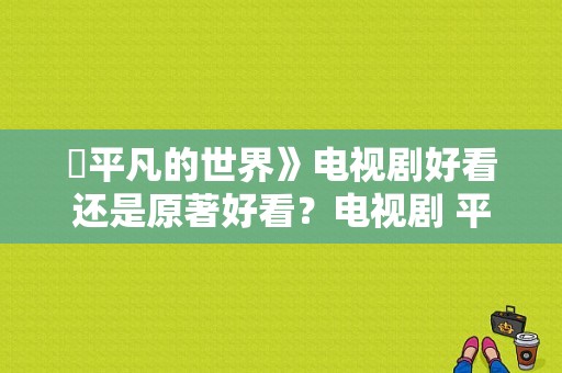 巜平凡的世界》电视剧好看还是原著好看？电视剧 平凡的世界