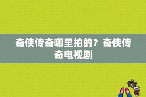 奇侠传奇哪里拍的？奇侠传奇电视剧-图1