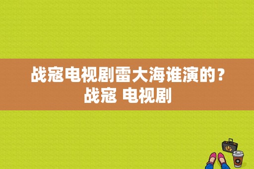 战寇电视剧雷大海谁演的？战寇 电视剧