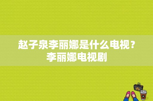 赵子泉李丽娜是什么电视？李丽娜电视剧