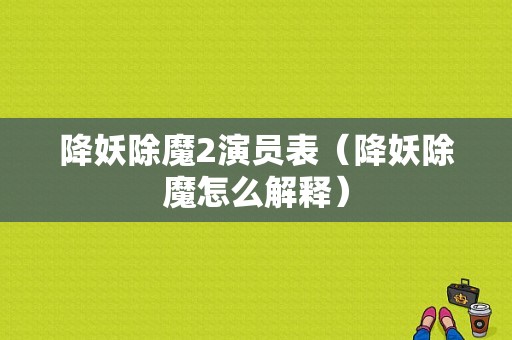 降妖除魔2演员表（降妖除魔怎么解释）-图1