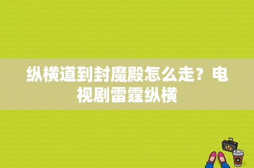 纵横道到封魔殿怎么走？电视剧雷霆纵横