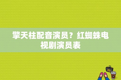 擎天柱配音演员？红蜘蛛电视剧演员表