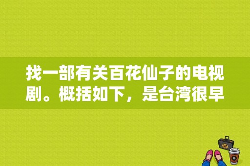 找一部有关百花仙子的电视剧。概括如下，是台湾很早的一部片子？仙子电视剧