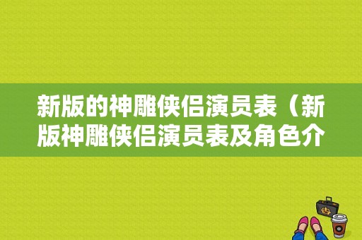 新版的神雕侠侣演员表（新版神雕侠侣演员表及角色介绍）