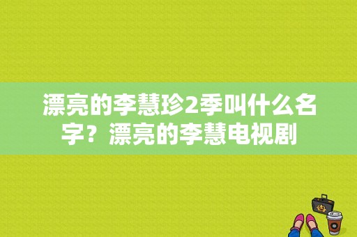 漂亮的李慧珍2季叫什么名字？漂亮的李慧电视剧