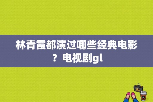 林青霞都演过哪些经典电影？电视剧gl