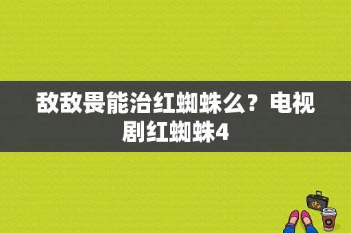 敌敌畏能治红蜘蛛么？电视剧红蜘蛛4-图1