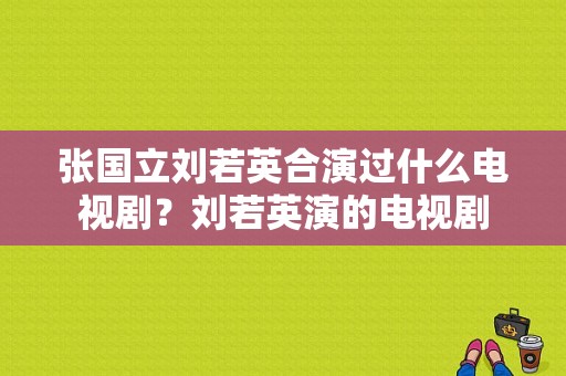 张国立刘若英合演过什么电视剧？刘若英演的电视剧-图1