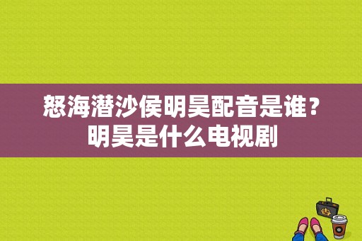 怒海潜沙侯明昊配音是谁？明昊是什么电视剧