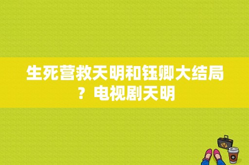 生死营救天明和钰卿大结局？电视剧天明