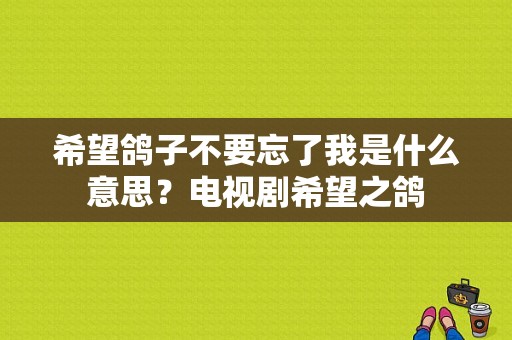 希望鸽子不要忘了我是什么意思？电视剧希望之鸽