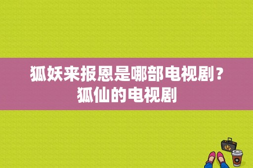 狐妖来报恩是哪部电视剧？狐仙的电视剧