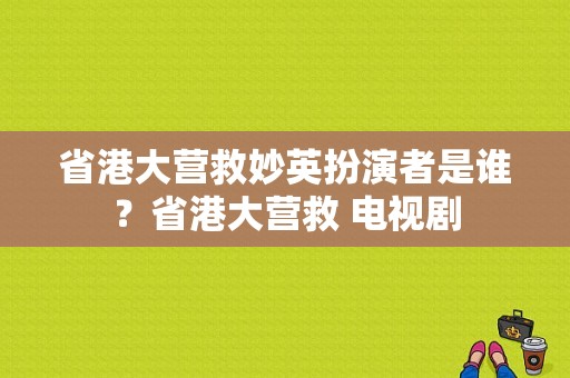 省港大营救妙英扮演者是谁？省港大营救 电视剧-图1