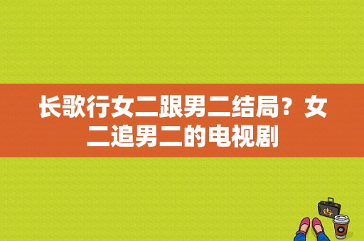 长歌行女二跟男二结局？女二追男二的电视剧-图1