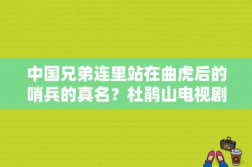 中国兄弟连里站在曲虎后的哨兵的真名？杜鹃山电视剧全集-图1