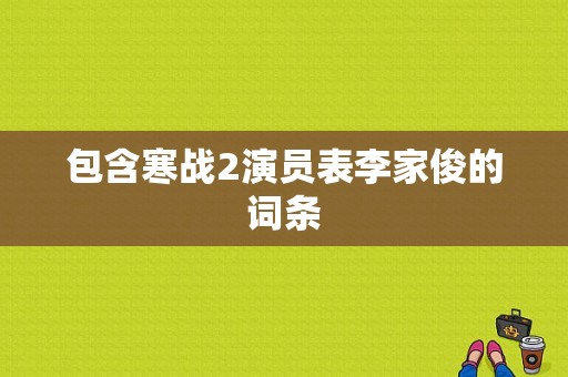 包含寒战2演员表李家俊的词条