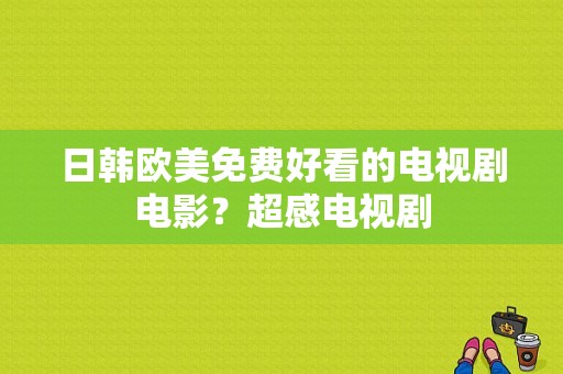 日韩欧美免费好看的电视剧电影？超感电视剧