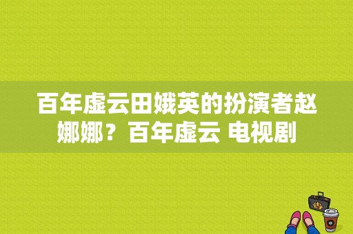 百年虚云田娥英的扮演者赵娜娜？百年虚云 电视剧